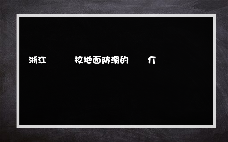 浙江專業學校地面防滑的簡單介紹