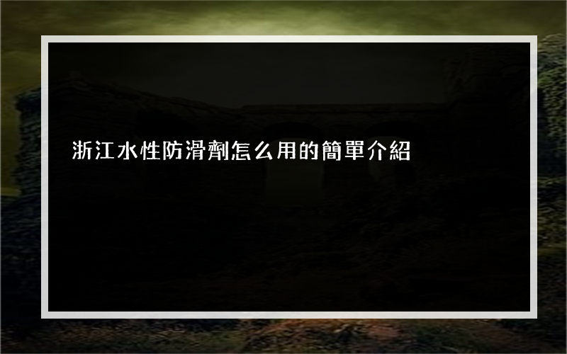 浙江水性防滑劑怎么用的簡單介紹