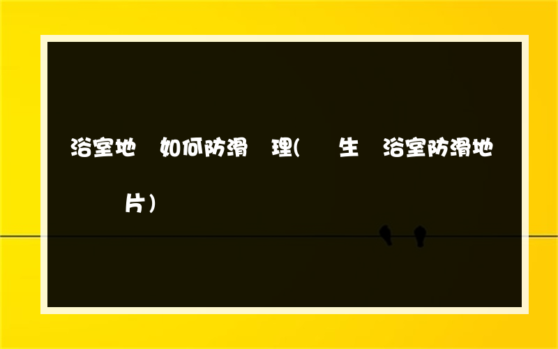 浴室地磚如何防滑處理(衛生間浴室防滑地磚圖片)