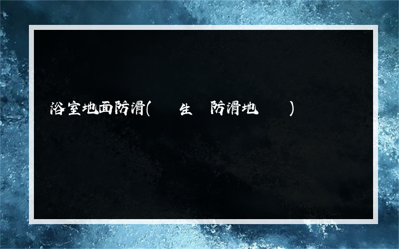 浴室地面防滑(衛生間防滑地膠墊)