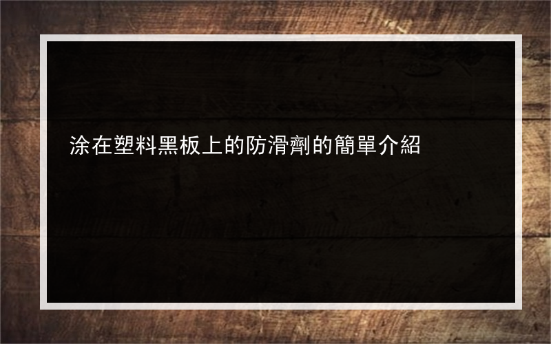 涂在塑料黑板上的防滑劑的簡單介紹