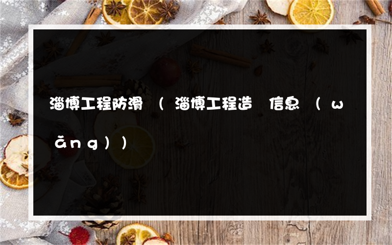 淄博工程防滑劑(淄博工程造價信息網(wǎng))