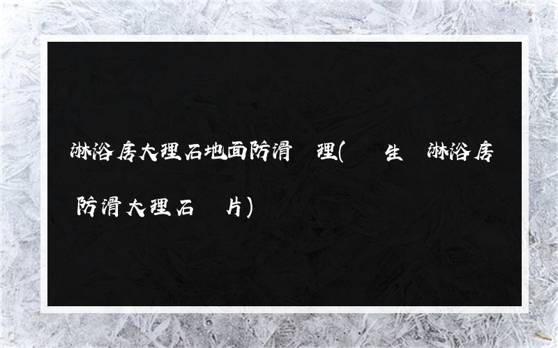 淋浴房大理石地面防滑處理(衛生間淋浴房防滑大理石圖片)
