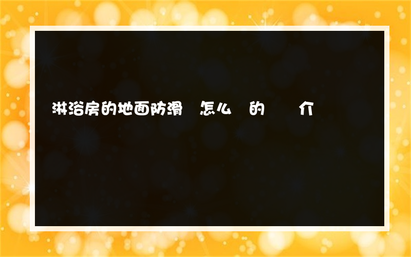淋浴房的地面防滑磚怎么貼的簡單介紹
