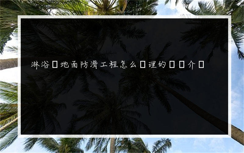 淋浴間地面防滑工程怎么處理的簡單介紹