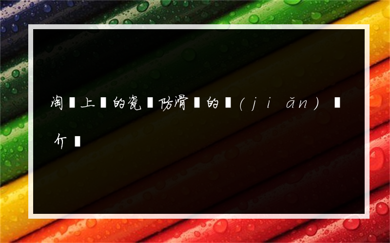 淘寶上賣的瓷磚防滑劑的簡(jiǎn)單介紹