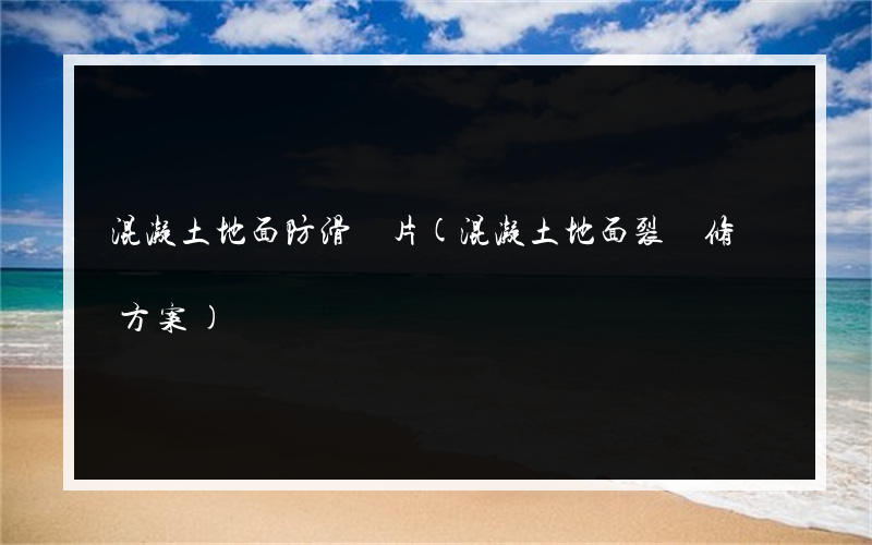 混凝土地面防滑圖片(混凝土地面裂縫修補方案)