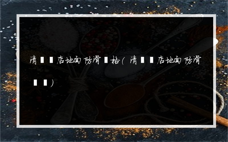 清鎮飯店地面防滑價格(清鎮飯店地面防滑電話)