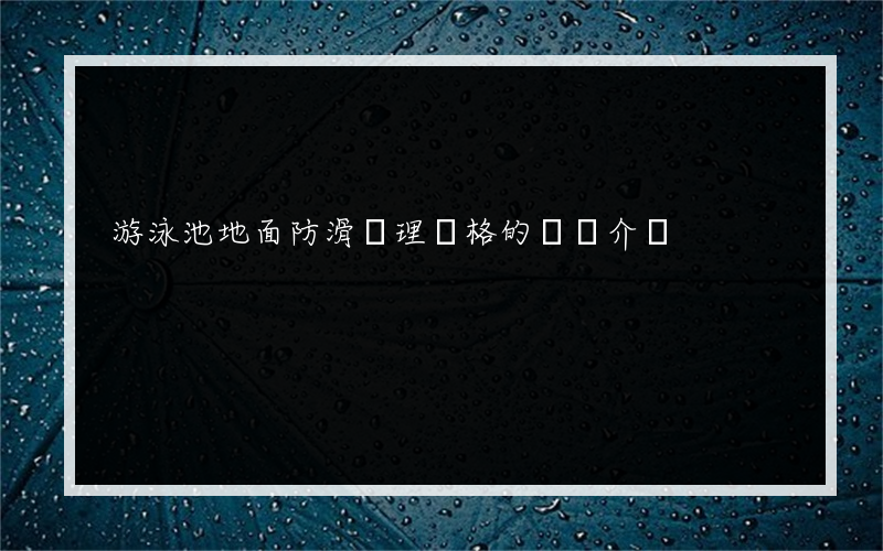 游泳池地面防滑處理價格的簡單介紹