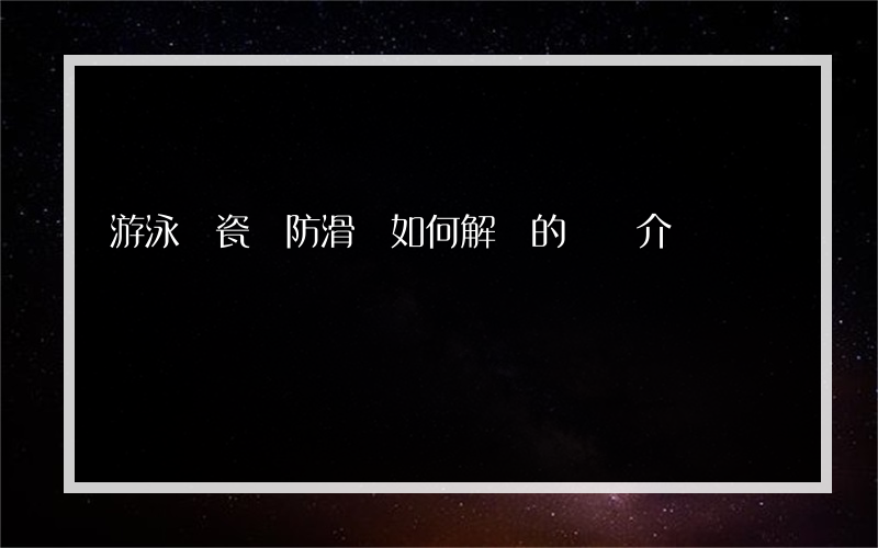 游泳館瓷磚防滑劑如何解決的簡單介紹