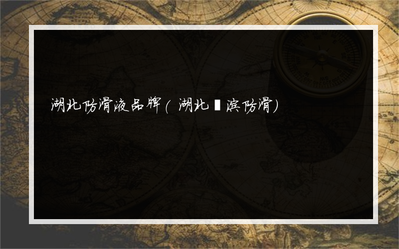 湖北防滑液品牌(湖北潔涂防滑)