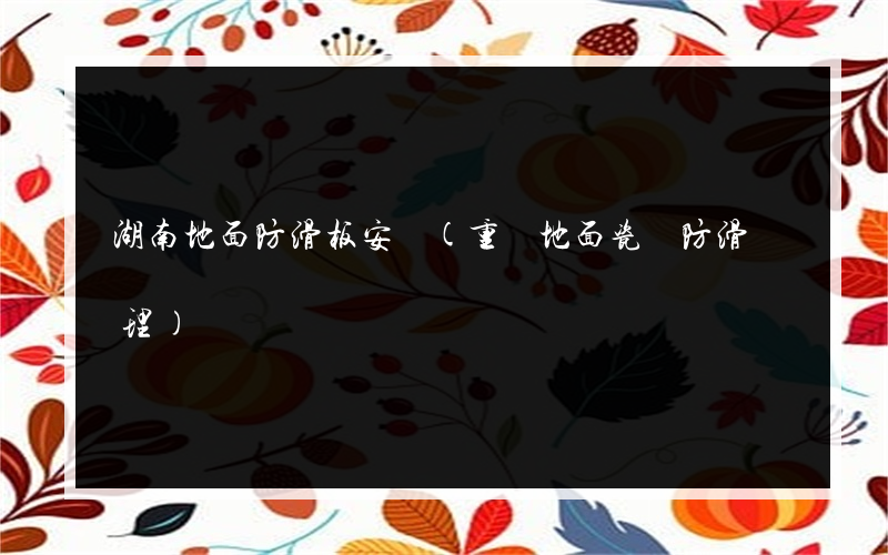 湖南地面防滑板安裝(重慶地面瓷磚防滑處理)