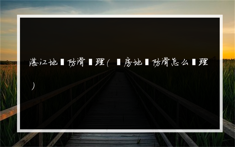 湛江地磚防滑處理(廚房地磚防滑怎么處理)