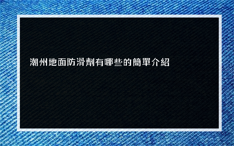 潮州地面防滑劑有哪些的簡單介紹
