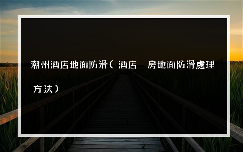潮州酒店地面防滑(酒店廚房地面防滑處理方法)