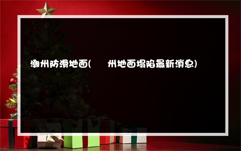潮州防滑地面(廣州地面塌陷最新消息)
