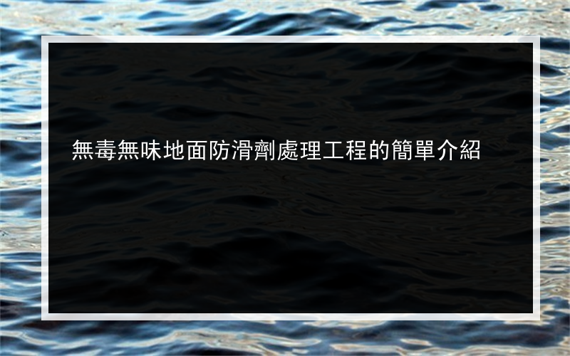 無毒無味地面防滑劑處理工程的簡單介紹