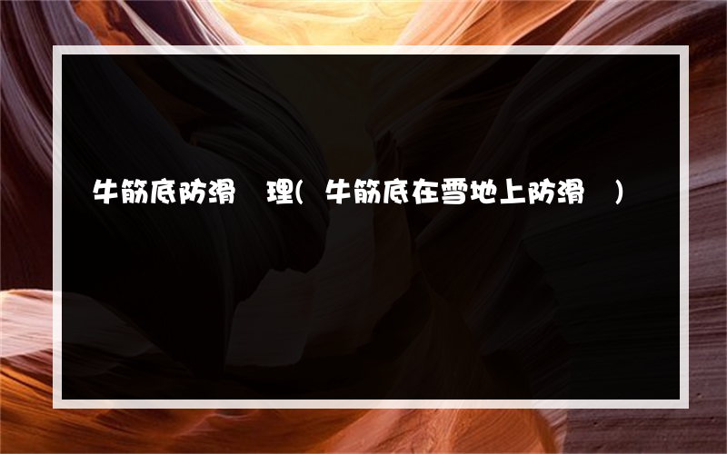 牛筋底防滑處理(牛筋底在雪地上防滑嗎)