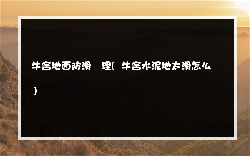 牛舍地面防滑處理(牛舍水泥地太滑怎么辦)