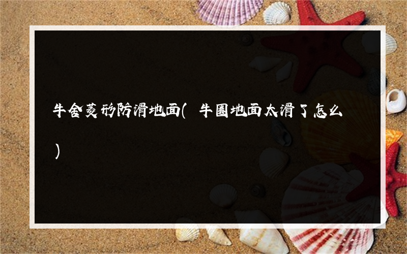牛舍菱形防滑地面(牛圈地面太滑了怎么辦)