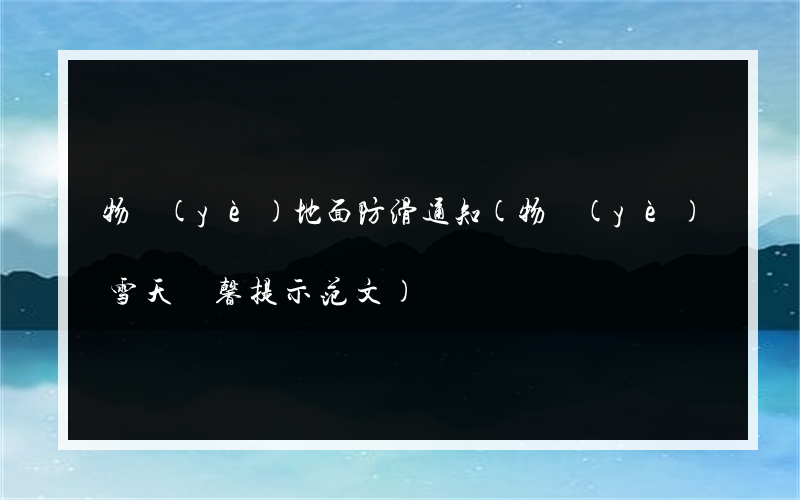 物業(yè)地面防滑通知(物業(yè)雪天溫馨提示范文)