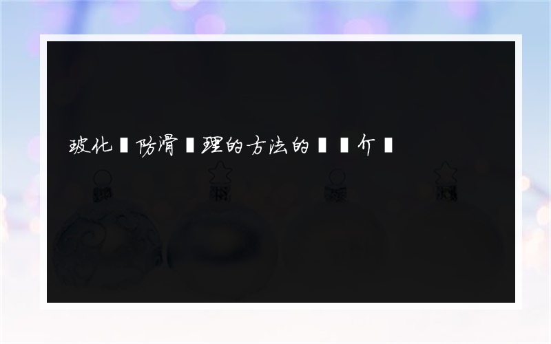 玻化磚防滑處理的方法的簡單介紹