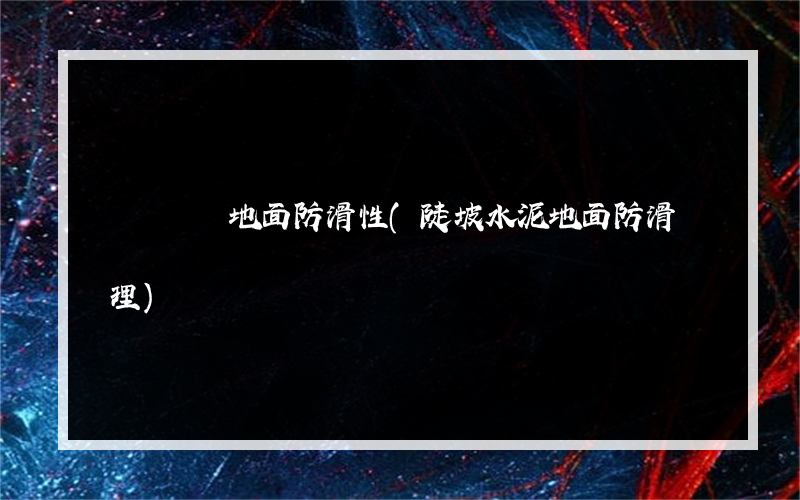 現場檢測地面防滑性(陡坡水泥地面防滑處理)