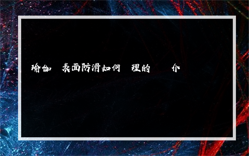 瑜伽墊表面防滑如何處理的簡單介紹