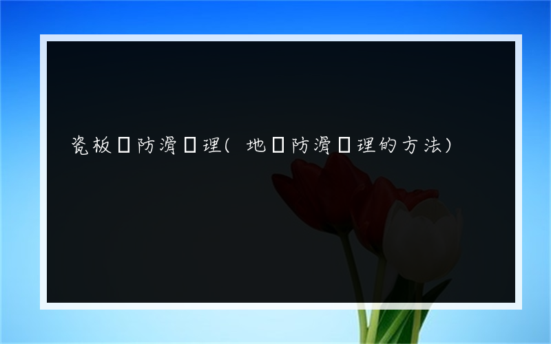 瓷板磚防滑處理(地磚防滑處理的方法)