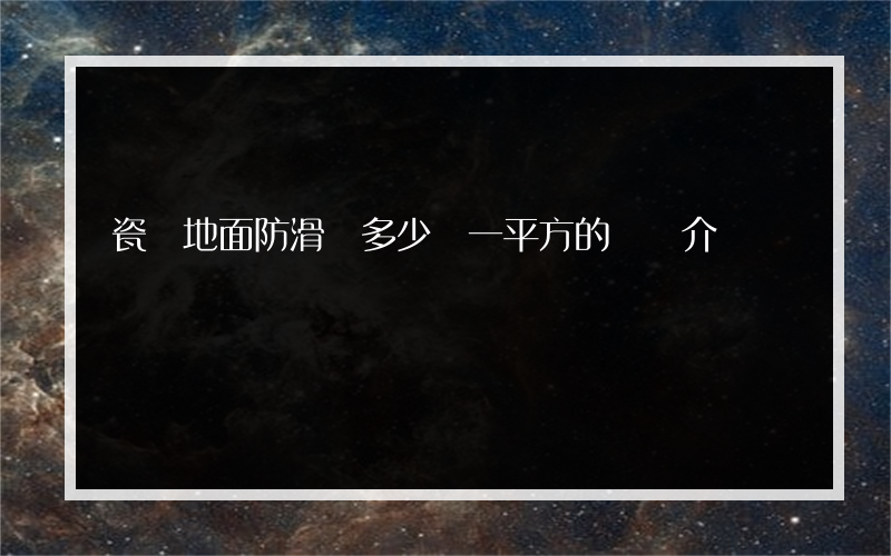 瓷磚地面防滑劑多少錢一平方的簡單介紹
