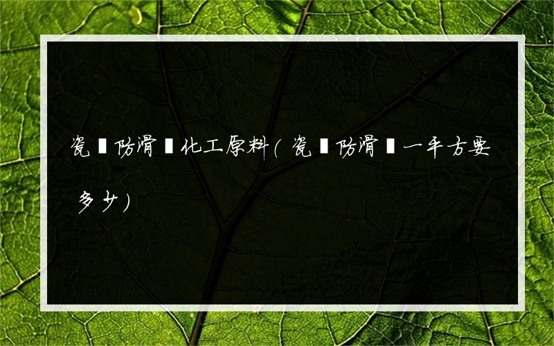 瓷磚防滑劑化工原料(瓷磚防滑劑一平方要多少)