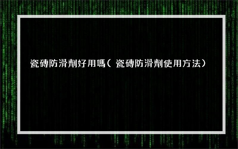 瓷磚防滑劑好用嗎(瓷磚防滑劑使用方法)