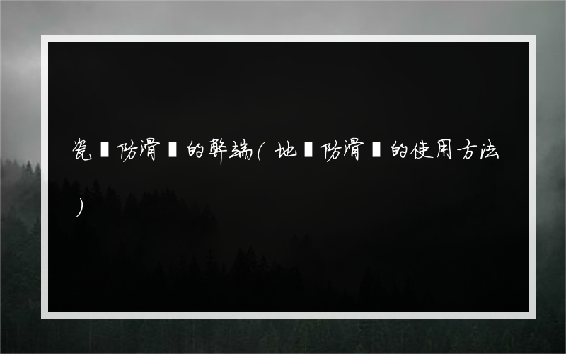 瓷磚防滑劑的弊端(地磚防滑劑的使用方法)