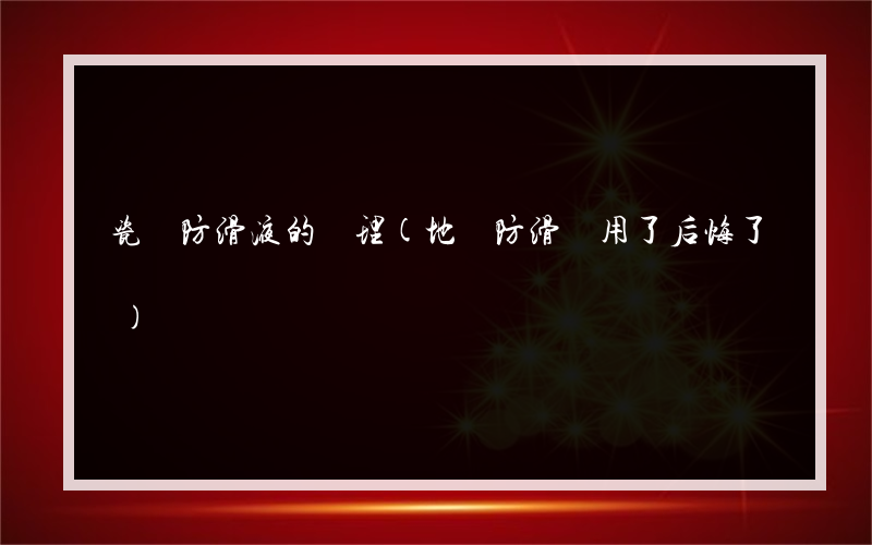 瓷磚防滑液的處理(地磚防滑劑用了后悔了)