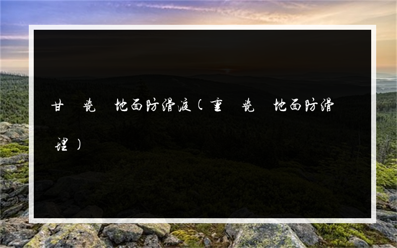 甘肅瓷磚地面防滑液(重慶瓷磚地面防滑處理)