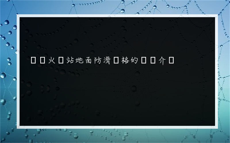 畢節火車站地面防滑價格的簡單介紹
