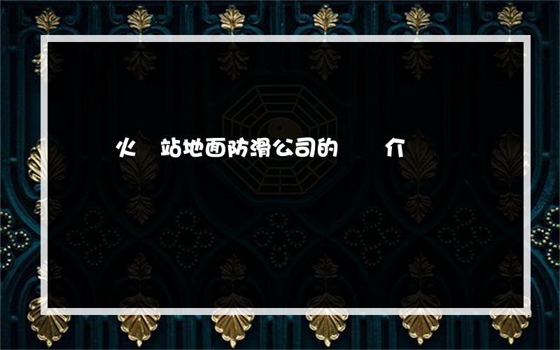 畢節火車站地面防滑公司的簡單介紹