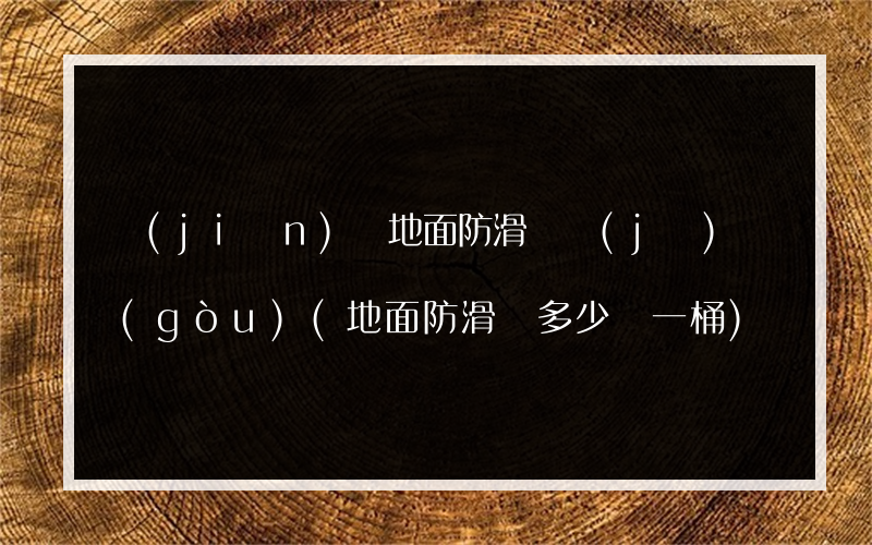 監(jiān)獄地面防滑劑機(jī)構(gòu)(地面防滑劑多少錢一桶)