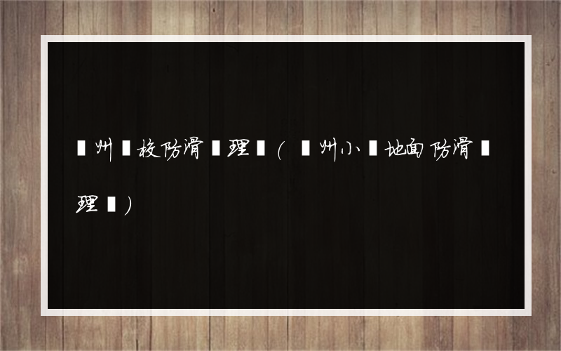 盤州學校防滑處理廠(盤州小學地面防滑處理廠)
