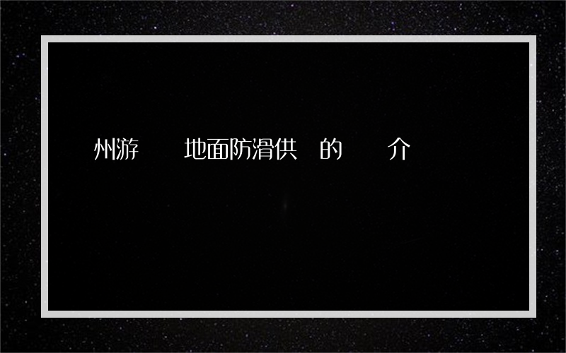 盤州游樂園地面防滑供應的簡單介紹
