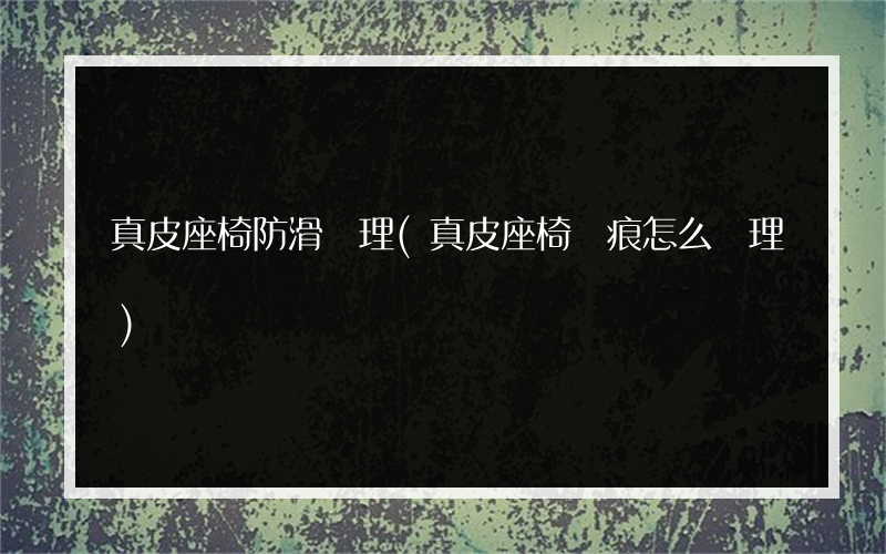 真皮座椅防滑處理(真皮座椅壓痕怎么處理)