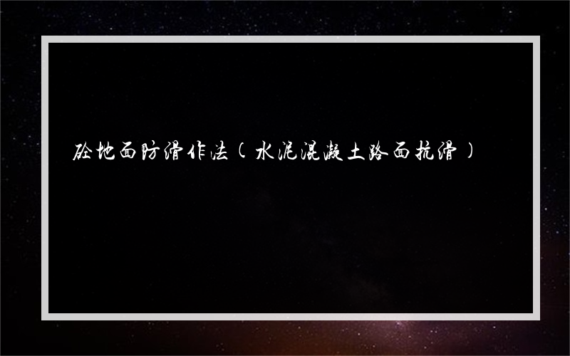 砼地面防滑作法(水泥混凝土路面抗滑)