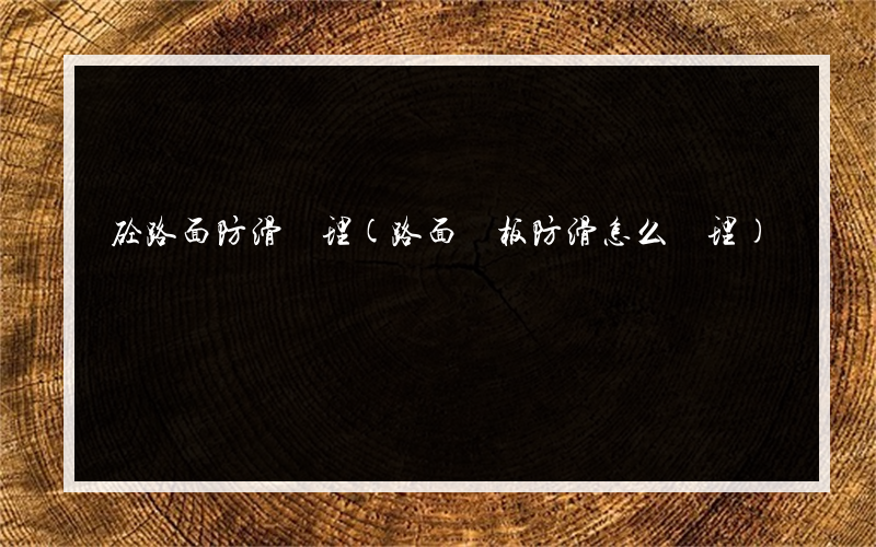 砼路面防滑處理(路面鋼板防滑怎么處理)
