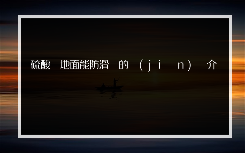 硫酸潑地面能防滑嗎的簡(jiǎn)單介紹