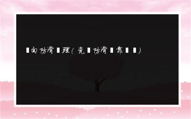 磚面防滑處理(瓷磚防滑劑靠譜嗎)