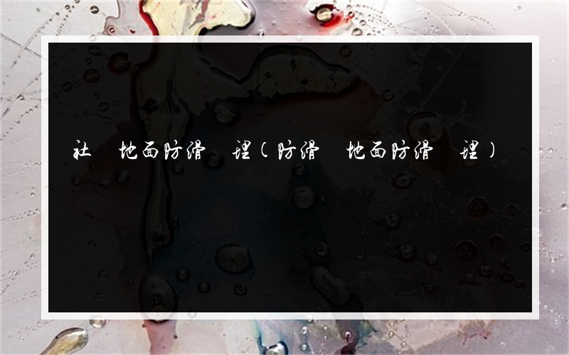 社區地面防滑處理(防滑劑地面防滑處理)