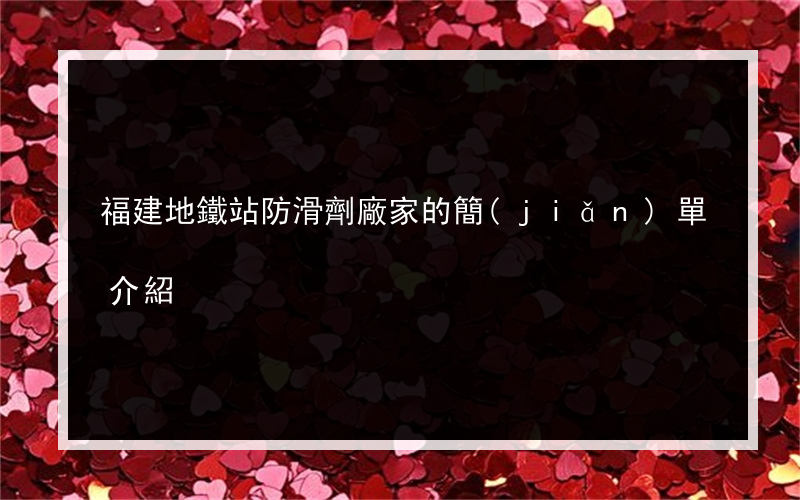 福建地鐵站防滑劑廠家的簡(jiǎn)單介紹