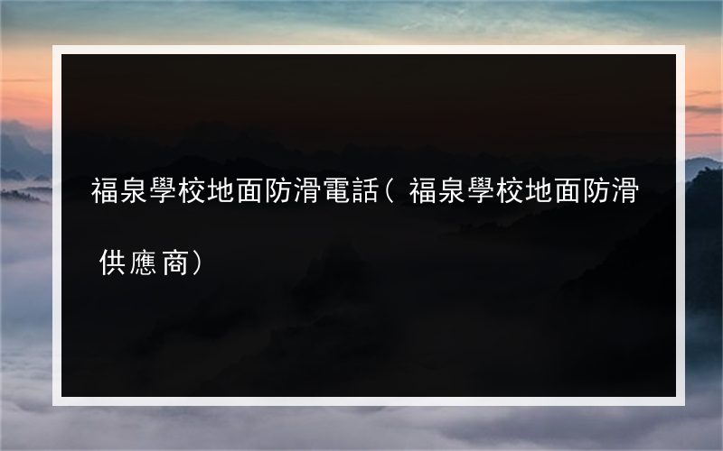 福泉學校地面防滑電話(福泉學校地面防滑供應商)