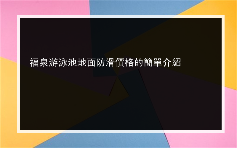 福泉游泳池地面防滑價格的簡單介紹