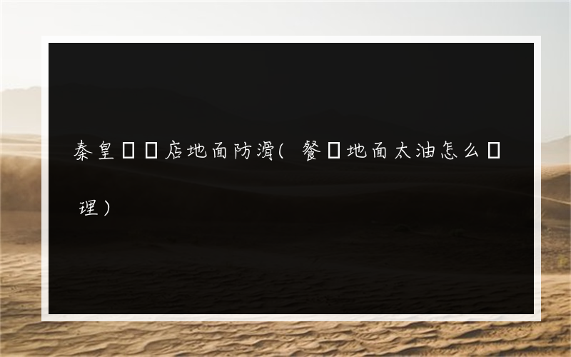 秦皇島飯店地面防滑(餐廳地面太油怎么處理)